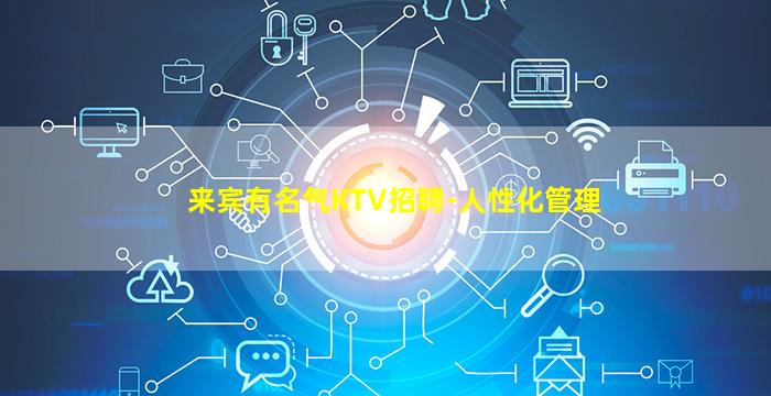来宾有名气KTV招聘-人性化管理